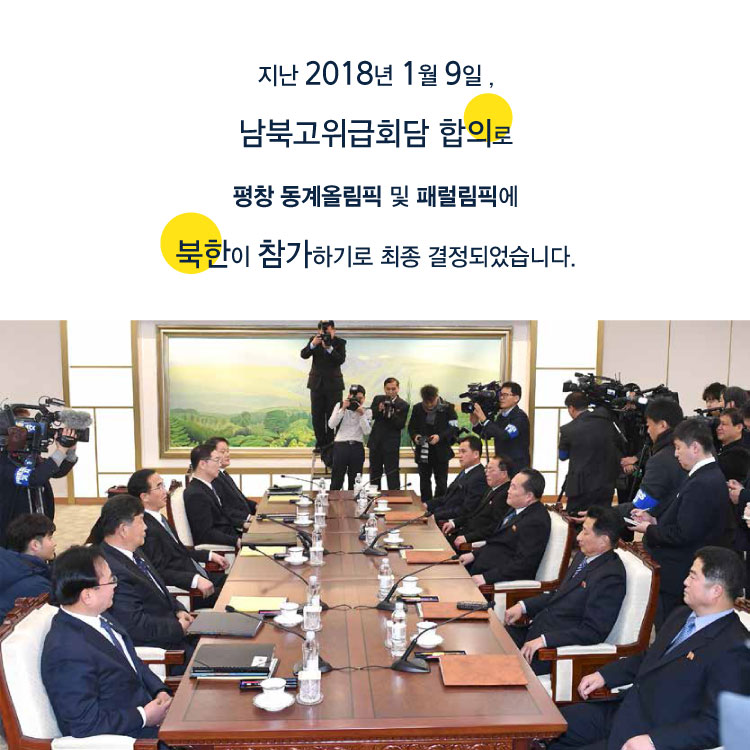 지난 2018년 1월 9일 남북고위급회담 합의로 평창 동계올림픽 및 패럴림픽에 북한이 참가하기로 최종결정 되었습니다.
