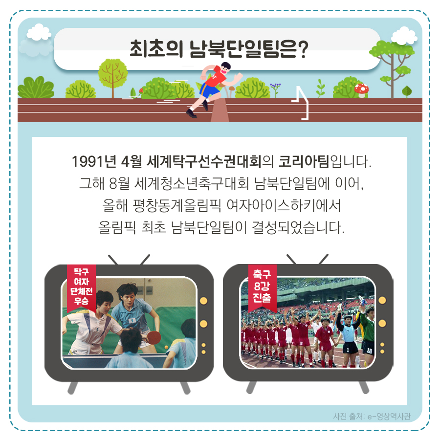 최초의 남북단일팀은?
1991년 4월 세계탁구선수권대회의 코리아팀입니다.
그해 8월 세계청소년축구대회 남북단일팀에서 이어, 올해 평창동계올림픽 여자아이스하키에서 올림픽 최초 남북단일팀이 결성되었습니다.