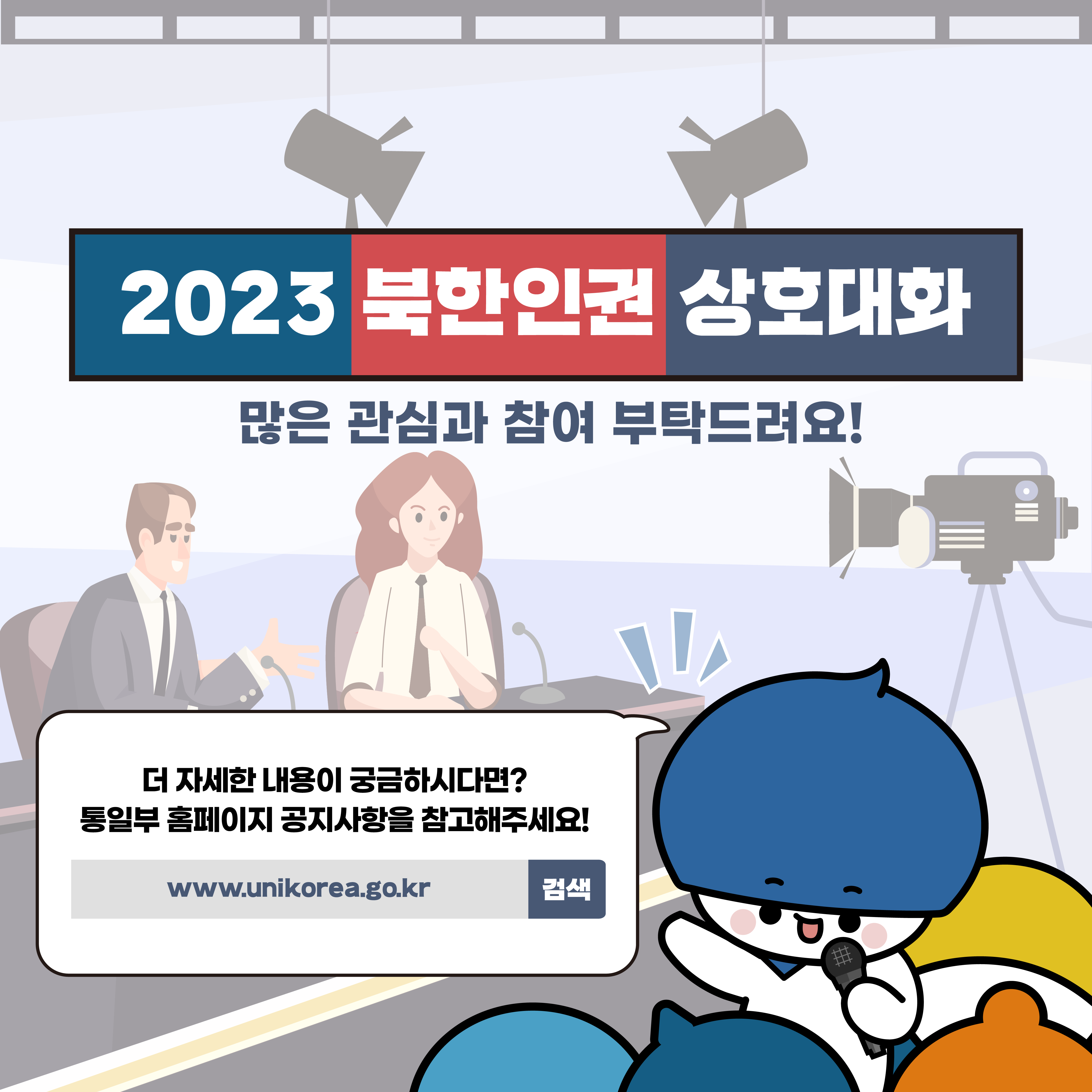 2023 북한인권 상호대화
많은 관심과 참여 부탁드랴요
더 자세한 내용이 궁금하시다면? 통일부 홈페이지 공지사항을 참고해주세요
www.uniokrea.go.kr 검색
