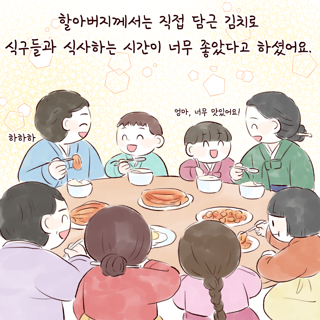 할아버지께서는 직접 담근 김치로 식구들과 식사하는 시간이 너무 좋았다고 하셨어요.
하하하
엄마, 너무 맛잇어요!