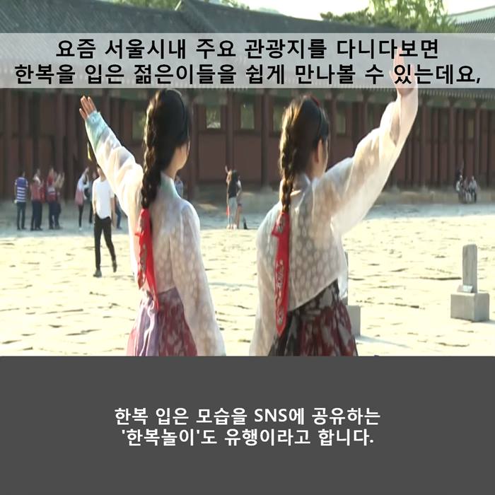 요즘 서울시내 주요 관광지를 다니다보면 한복을 입은 젊은이들을 쉽게 만나볼 수 있는데요,
한복 입은 모습을 SNS에 공유하는 '한복놀이' 도 유행이라고 합니다.