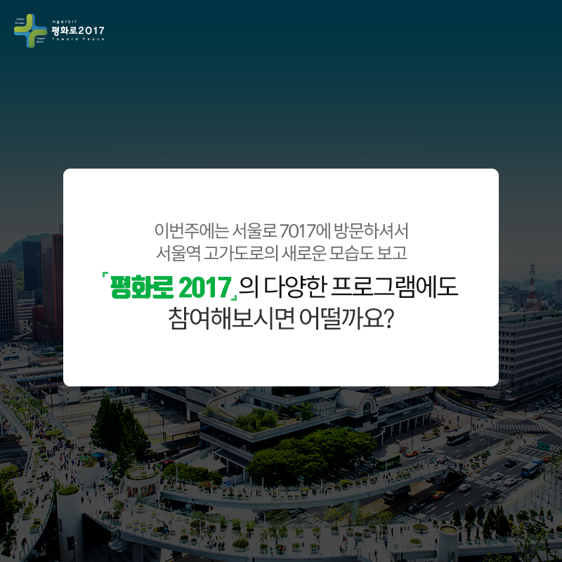 이번주에는 서울로 7017에 방문하셔서 서울역 고가도로의 새로운 모습도 보고 평화로 2017 의 다양한 프로그램에도 참여해보시면 어떨까요?