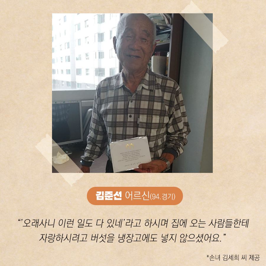 김준선 어르신(94, 경기)
"'오래사니 이런 일도 다 있네'라고 하시며 집에 오는 사람들한테 자랑하시려고 버섯을 냉장고에도 넣지 않으셨어요."
* 손녀 김세희 씨 제공