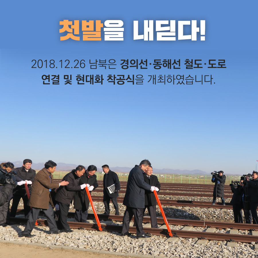첫발을 내딛다!
2018.12.26 남북은 경의선·동해선 철도·도로
연결 및 현대화 착공식을 개최하였습니다.
