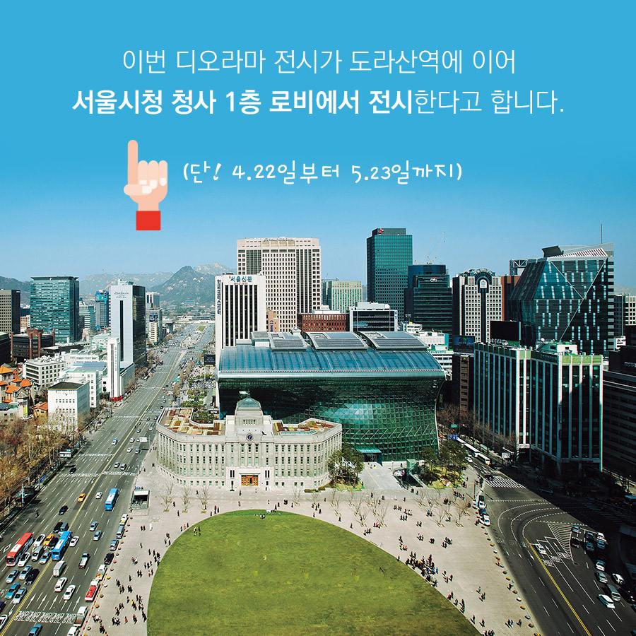 이번 디오라마 전시가 도라산역에 이어 서울시청 청사 1층 로비에서 전시한다고 합니다.
(단! 4.22일부터 5.23일까지)
