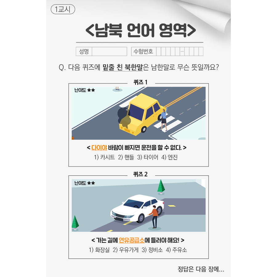 남북언어영역
Q.다음 퀴즈에 밑줄 친 북한말은 남한말로 무슨 뜻일까요?
다이야 바람이 빠지면 운전을 할 수 없다.
가는길에 연유공급소에 들러야해요