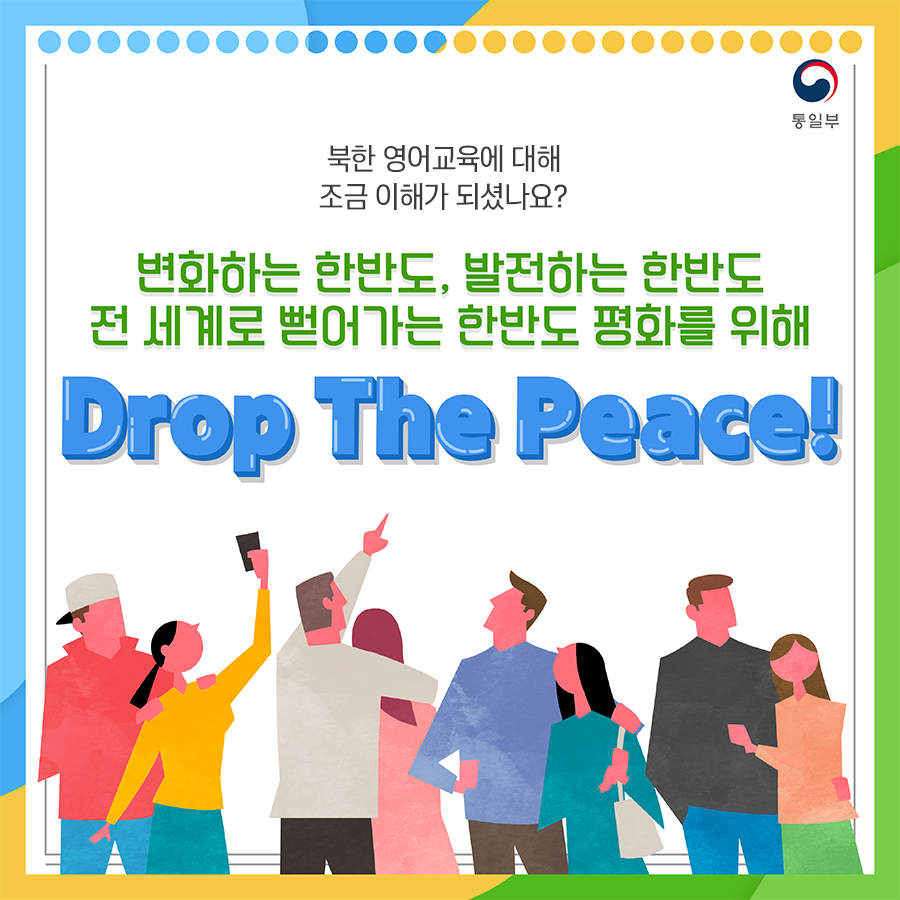북한 영어교육에 대해 조금 이해가 되셨나요?
변화하는 한반도, 발전하는 한반도 전 세계로 뻗아가는 한반도 평화를 위해 
Drop The Peace!