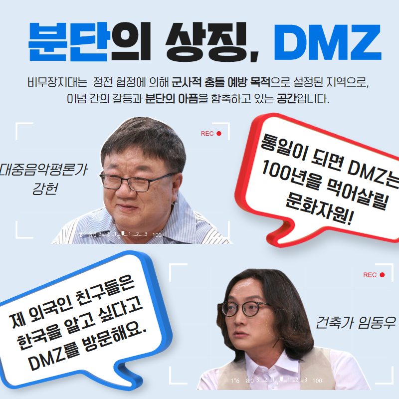 분단의 상징, DMZ 비무장지대는 정전 협정에 의해 군사적 충돌 예방 목적으로 설정된 지역으로, 이념 간의 갈등과 분단의 아픔을 함축하고 있는 공간입니다. 대중음악평론가 강헌, " 통일이 되면 DMZ는 100년을 먹어 살릴 문화자원!" 건축가 임동우, " 제 외국인 친구들은 한국을 알고 싶다고 DMZ를 방문해요. "