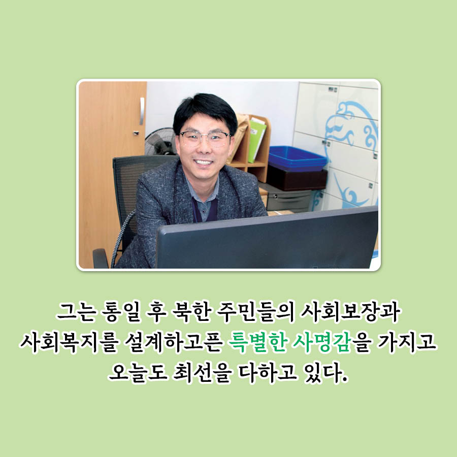 그는 통일 후 북한 주민들의 사회보장과 사회복지를 설계하고픈 특별한 사명감을 가지고 오늘도 최선을 다하고 있다.