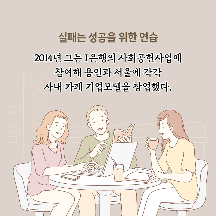 실패는 성공을 위한 연습
2014년 그는 I은행의 사회공업사업에 참여해 용인과 서울에 각각 사내 카페 기엄모델을 창업했다.
