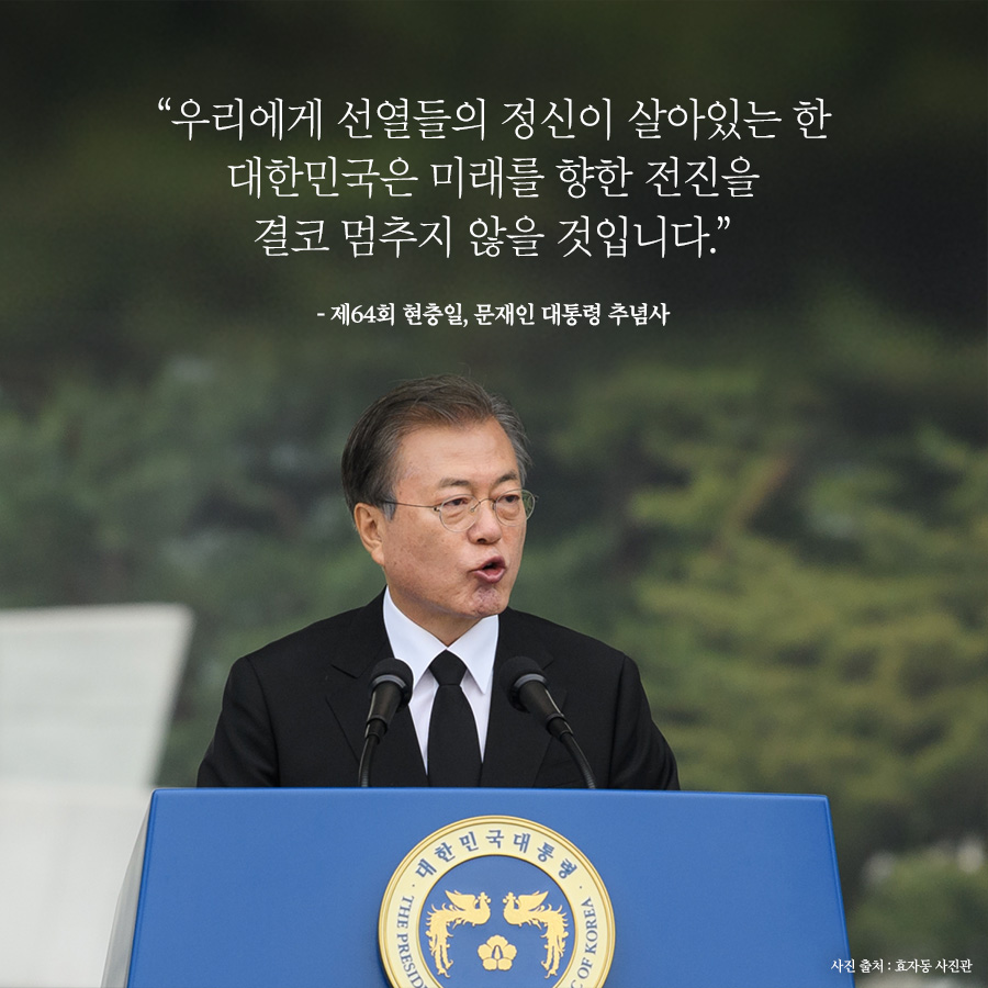 우리에게 선여들의 정신이 살아있는한 대한민국은 미래를  향한 전진을 결코 멈추지 ㅇ낳을 것입니다.
제64회 현충일, 문재인 대통령 추념사