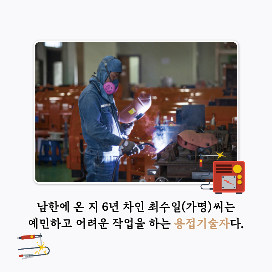 남한에 온지 6년 차인 최수일(가명)씨는 예민하고 어려운 작업을 하는 용접기술자다.