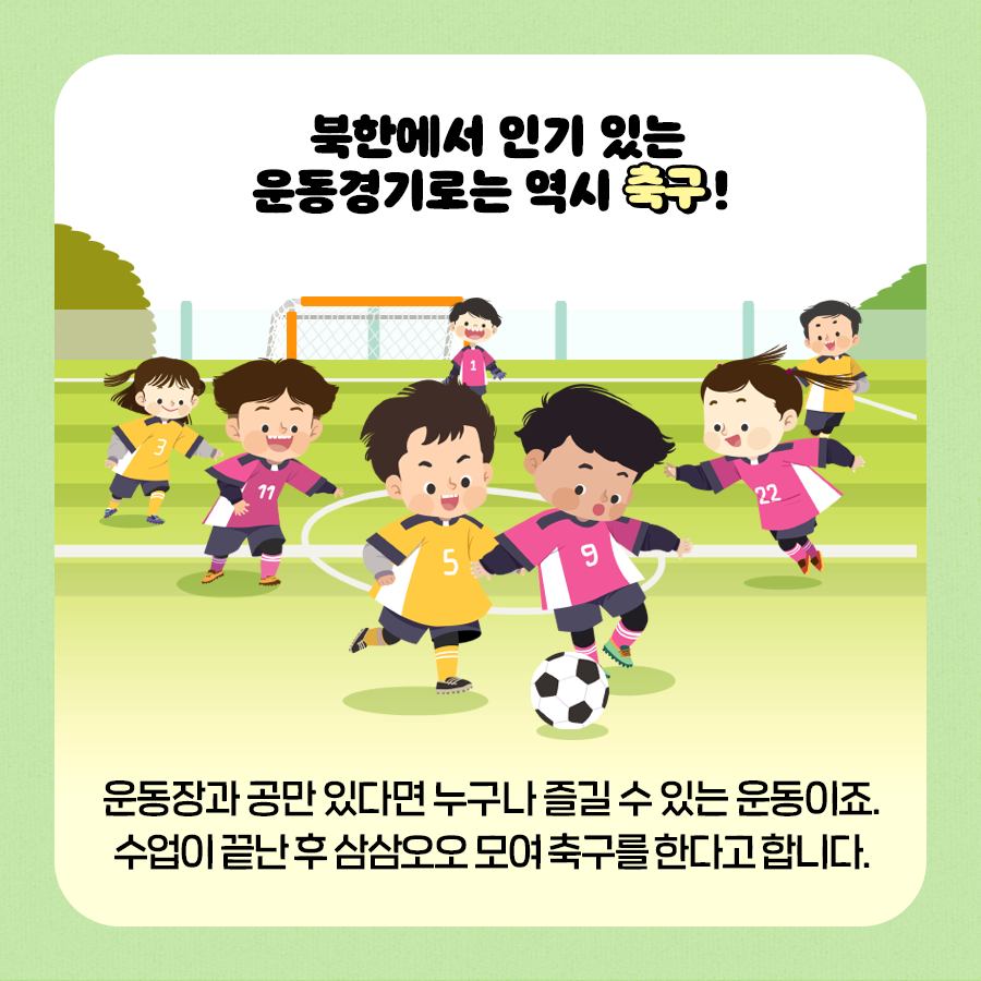 북한에서 인기 있는 운동경기로는 역시 축구!
운동장과 공만 있다면 누구나 즐길 수 있는 운동이죠.
수업이 끝난 후 삼삼오오 모여 축구를 한다고 합니다.
