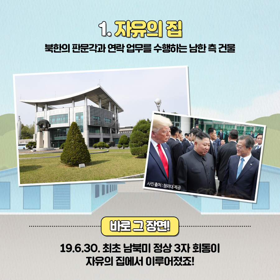 1. 자유의 집 북한의 판문각과 연락 업무를 수행하는 남한 측 건물
바로 그 장면 19.6.30. 최초 남북미 정상 3자 회동이 자유의 집에서 이루어졌죠!
