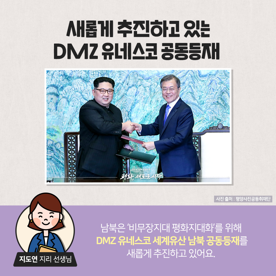 새롭게 추진하고 있는 DMZ 유네스코 공동등재
지도연 지리 선생님 : 남북은 비무장지대 평화지대화를 위해 DMZ유네스코 세계유산 남북 공동등재를 새롭게 추진하고 있어요.
