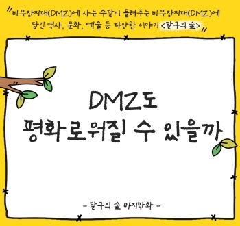 비무장재디(DMZ)에 사는 수달이 들려주는 비무장지대(DMZ)에 담긴, 역사, 문화, 예술 등 다양한 이야기 달구의 숲
DMZ도 평화로워질 수 있을까? -달구의숲 마지막화-